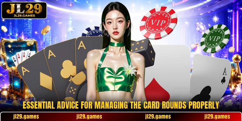 Essential advice for managing the card rounds properly